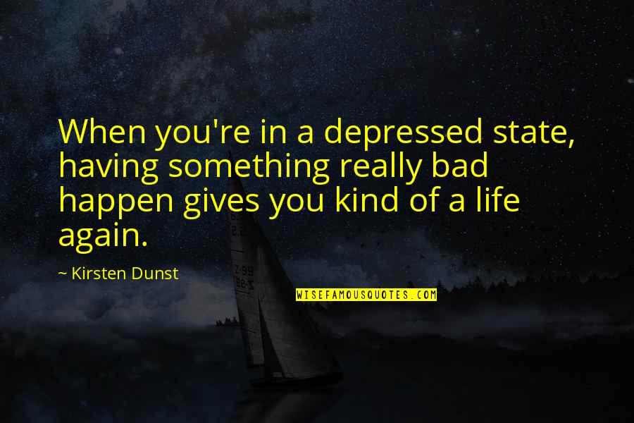 Life When Your Depressed Quotes By Kirsten Dunst: When you're in a depressed state, having something