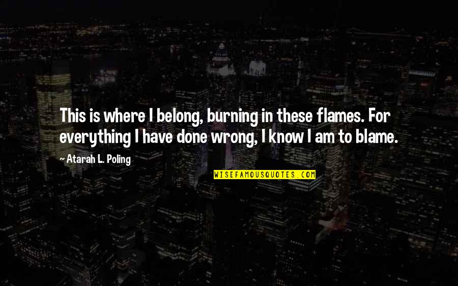 Life Where Quotes By Atarah L. Poling: This is where I belong, burning in these Life Where Quotes By Atarah L. Poling: This is where I belong, burning in these