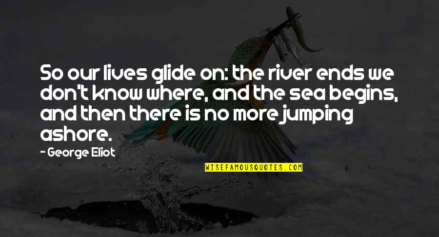 Life Where Quotes By George Eliot: So our lives glide on: the river ends