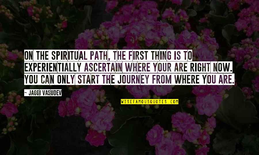 Life Where Quotes By Jaggi Vasudev: On the spiritual path, the first thing is