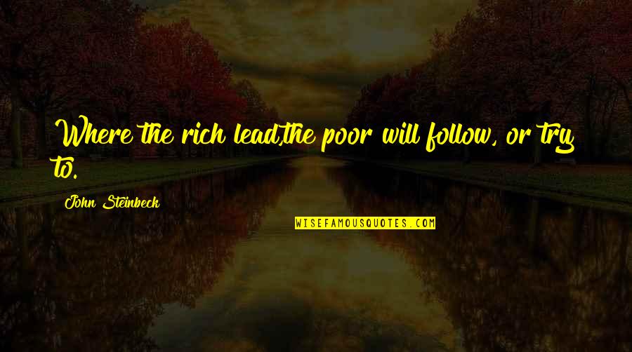 Life Where Quotes By John Steinbeck: Where the rich lead,the poor will follow, or