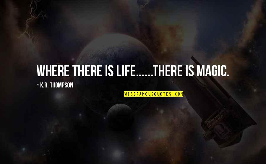 Life Where Quotes By K.R. Thompson: Where there is Life......there is Magic. Life Where Quotes By K.R. Thompson: Where there is Life......there is Magic.