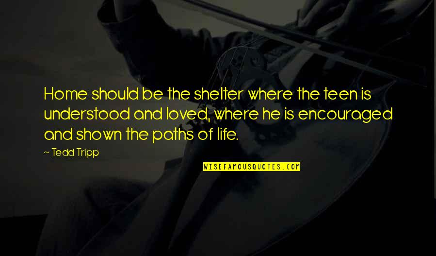 Life Where Quotes By Tedd Tripp: Home should be the shelter where the teen