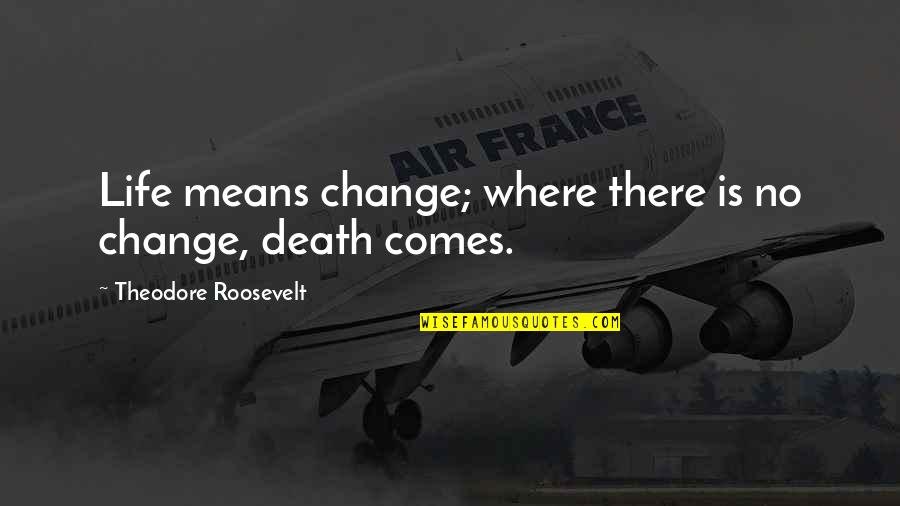 Life Where Quotes By Theodore Roosevelt: Life means change; where there is no change, Life Where Quotes By Theodore Roosevelt: Life means change; where there is no change,