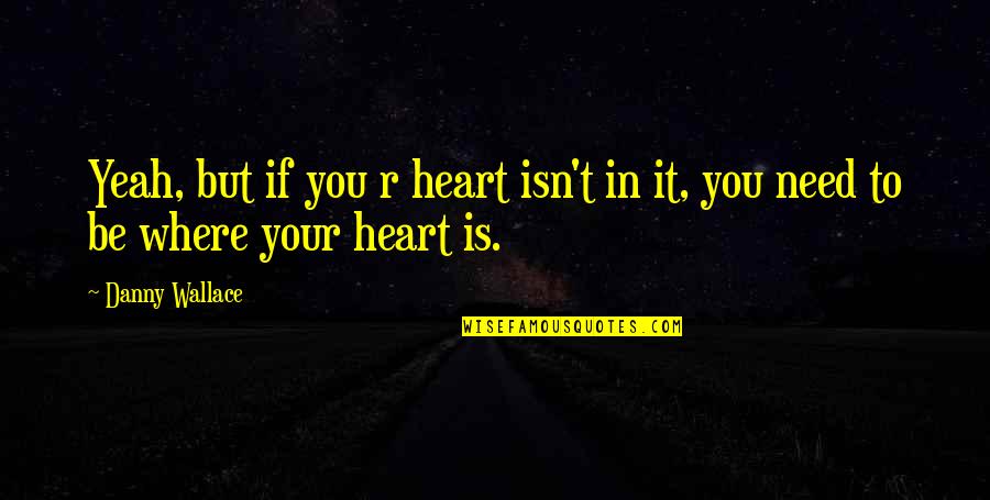 Life Where The Heart Quotes By Danny Wallace: Yeah, but if you r heart isn't in