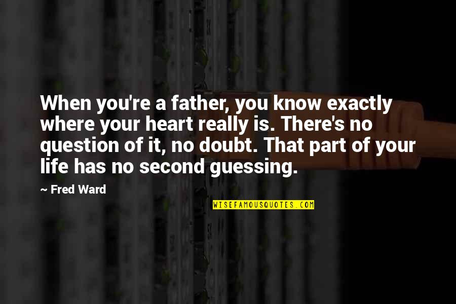 Life Where The Heart Quotes By Fred Ward: When you're a father, you know exactly where Life Where The Heart Quotes By Fred Ward: When you're a father, you know exactly where