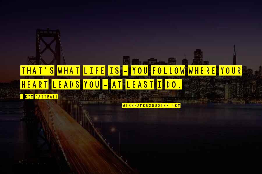 Life Where The Heart Quotes By Kim Cattrall: That's what life is - you follow where