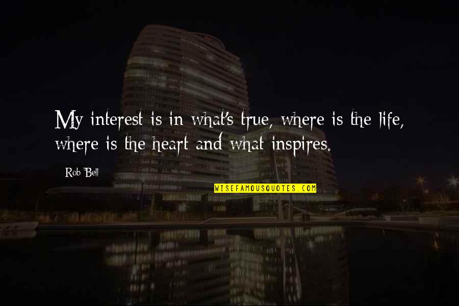 Life Where The Heart Quotes By Rob Bell: My interest is in what's true, where is