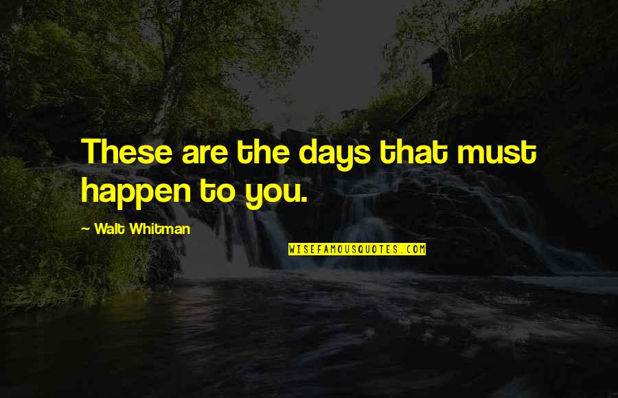 Life Whitman Quotes By Walt Whitman: These are the days that must happen to