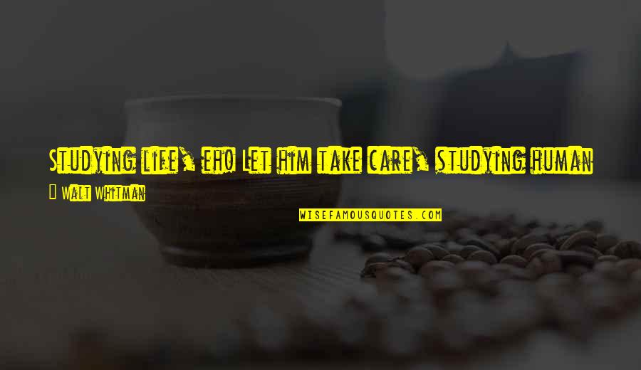 Life Whitman Quotes By Walt Whitman: Studying life, eh! Let him take care, studying