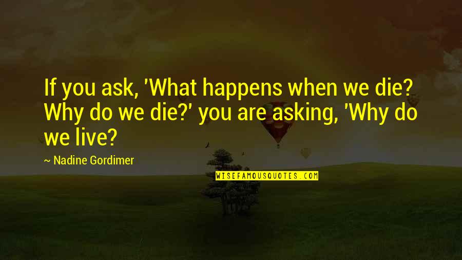 Life Why Quotes By Nadine Gordimer: If you ask, 'What happens when we die? Life Why Quotes By Nadine Gordimer: If you ask, 'What happens when we die?