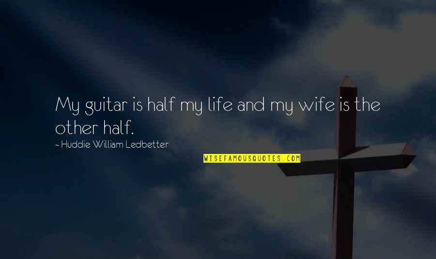 Life Wife Quotes By Huddie William Ledbetter: My guitar is half my life and my