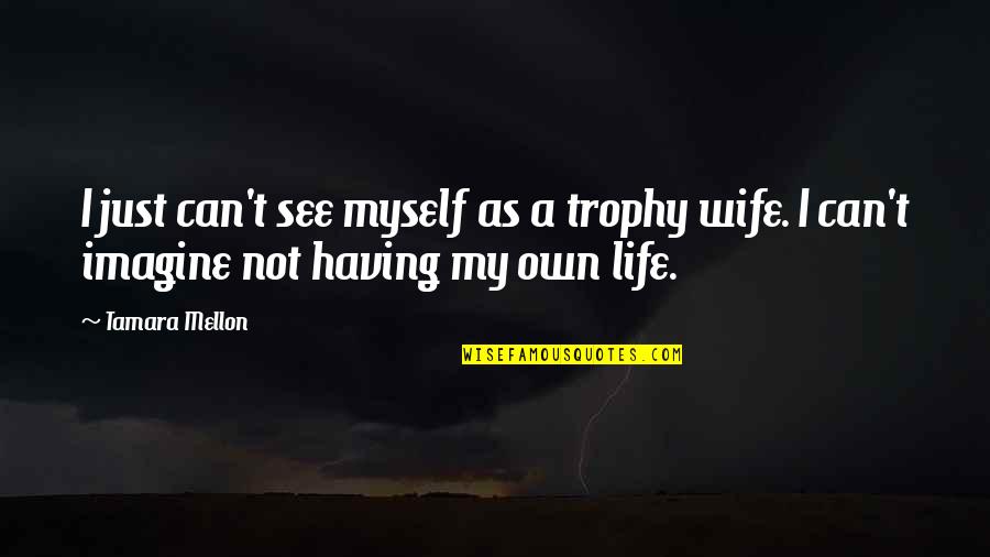 Life Wife Quotes By Tamara Mellon: I just can't see myself as a trophy