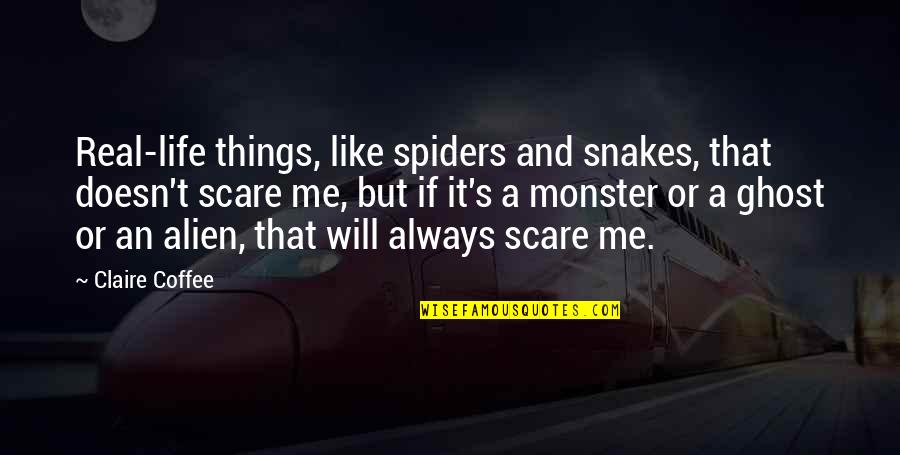 Life Will Always Quotes By Claire Coffee: Real-life things, like spiders and snakes, that doesn't