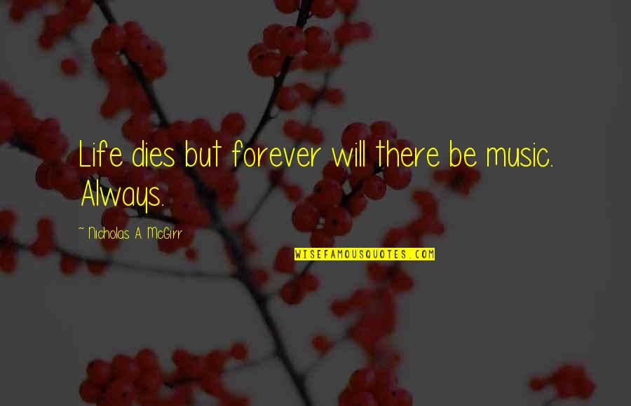 Life Will Always Quotes By Nicholas A. McGirr: Life dies but forever will there be music.