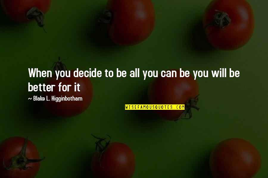 Life Will Be Better Quotes By Blake L. Higginbotham: When you decide to be all you can
