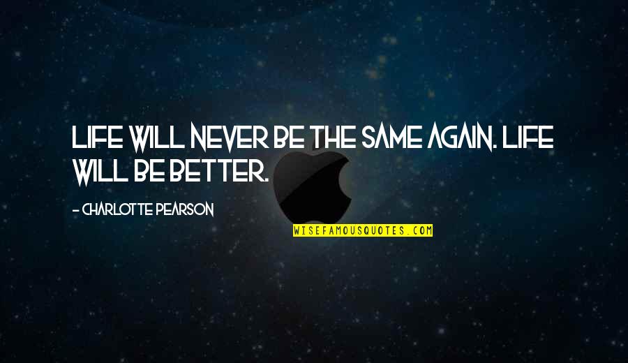Life Will Be Better Quotes By Charlotte Pearson: Life will never be the same again. Life
