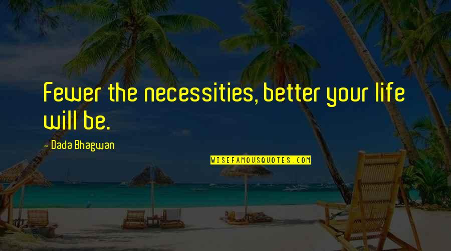 Life Will Be Better Quotes By Dada Bhagwan: Fewer the necessities, better your life will be. Life Will Be Better Quotes By Dada Bhagwan: Fewer the necessities, better your life will be.