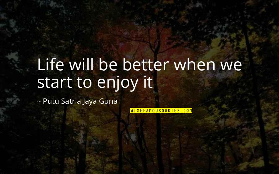 Life Will Be Better Quotes By Putu Satria Jaya Guna: Life will be better when we start to