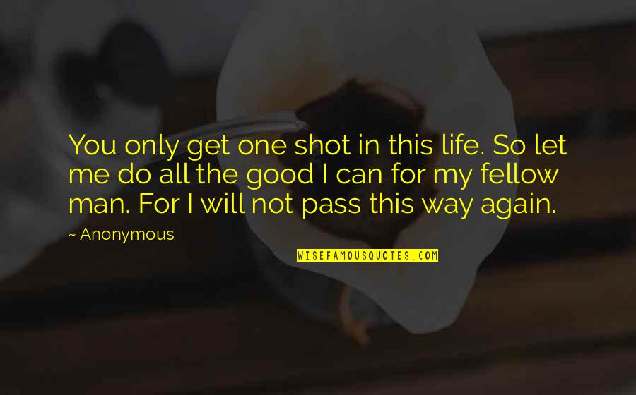 Life Will Be Good Again Quotes By Anonymous: You only get one shot in this life.