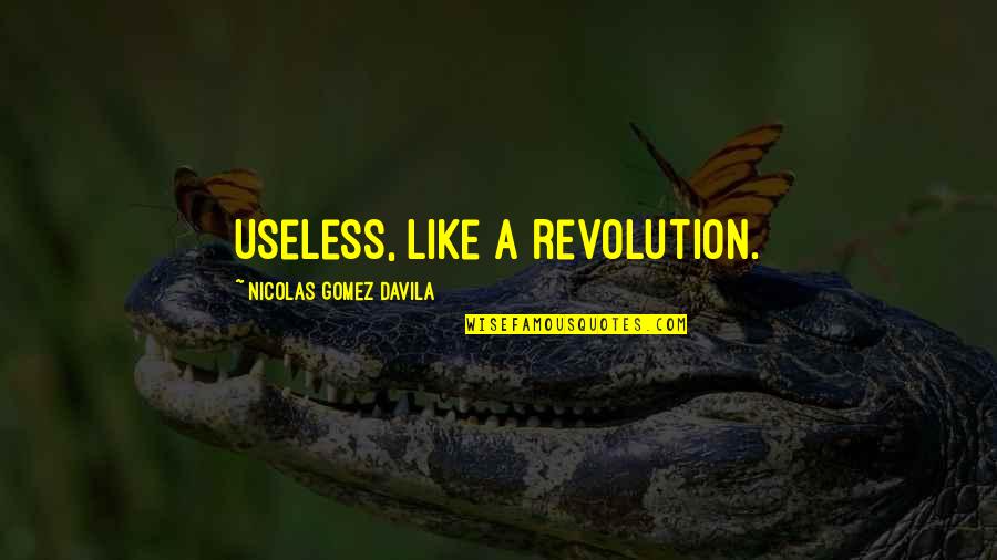 Life Will Be Good Again Quotes By Nicolas Gomez Davila: Useless, like a revolution.