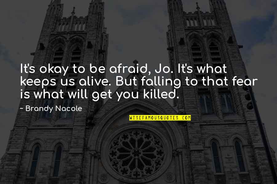 Life Will Be Okay Quotes By Brandy Nacole: It's okay to be afraid, Jo. It's what