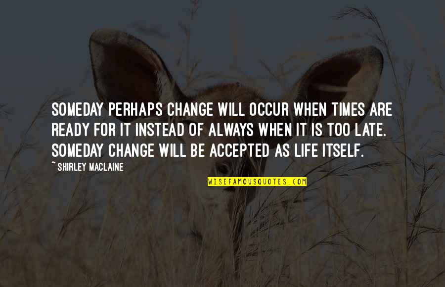 Life Will Change Quotes By Shirley Maclaine: Someday perhaps change will occur when times are Life Will Change Quotes By Shirley Maclaine: Someday perhaps change will occur when times are