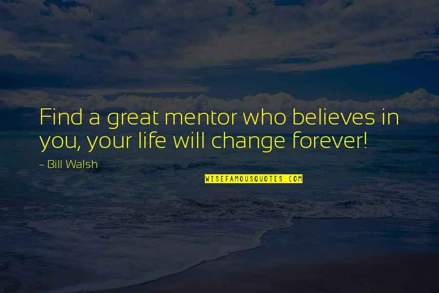 Life Will Change You Quotes By Bill Walsh: Find a great mentor who believes in you,