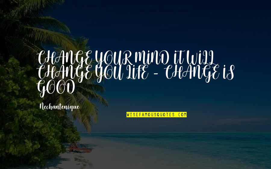 Life Will Change You Quotes By Nechantenique: CHANGE YOUR MIND IT WILL CHANGE YOU LIFE Life Will Change You Quotes By Nechantenique: CHANGE YOUR MIND IT WILL CHANGE YOU LIFE