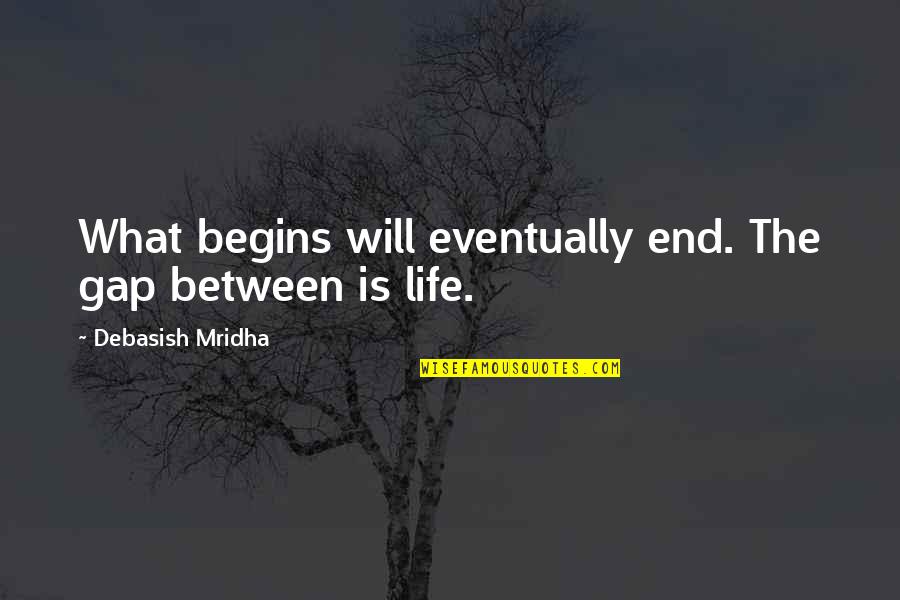 Life Will End Quotes By Debasish Mridha: What begins will eventually end. The gap between Life Will End Quotes By Debasish Mridha: What begins will eventually end. The gap between