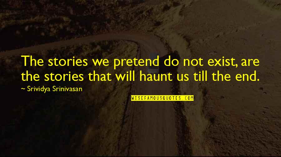 Life Will End Quotes By Srividya Srinivasan: The stories we pretend do not exist, are Life Will End Quotes By Srividya Srinivasan: The stories we pretend do not exist, are