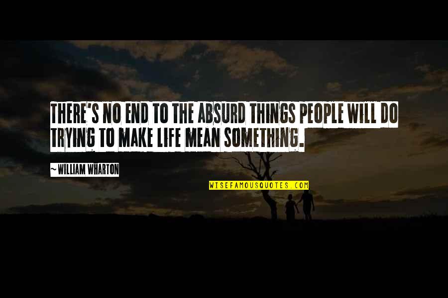 Life Will End Quotes By William Wharton: There's no end to the absurd things people Life Will End Quotes By William Wharton: There's no end to the absurd things people