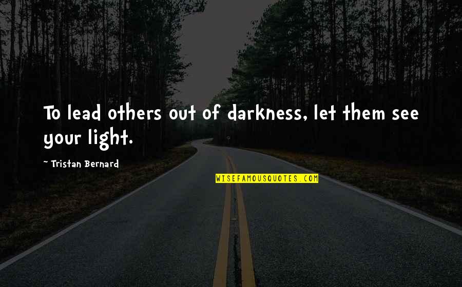 Life Will Flash Before Your Eyes Quotes By Tristan Bernard: To lead others out of darkness, let them Life Will Flash Before Your Eyes Quotes By Tristan Bernard: To lead others out of darkness, let them