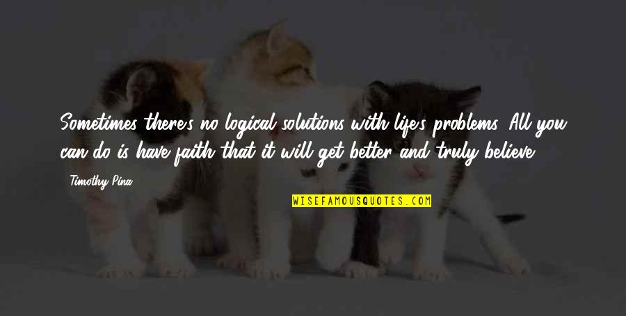 Life Will Get Better Quotes By Timothy Pina: Sometimes there's no logical solutions with life's problems.