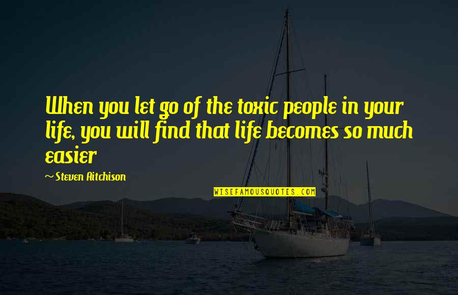 Life Will Go Quotes By Steven Aitchison: When you let go of the toxic people