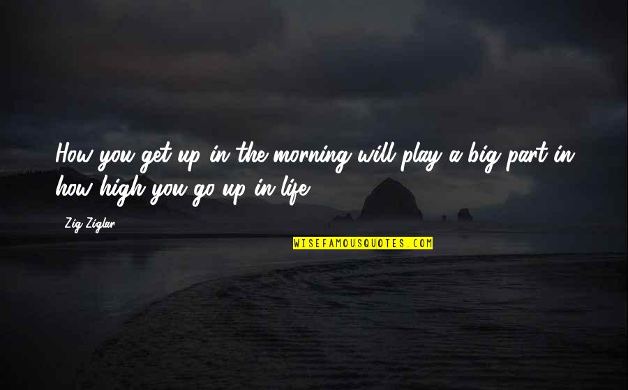 Life Will Go Quotes By Zig Ziglar: How you get up in the morning will