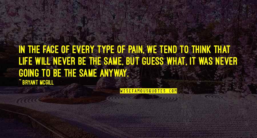 Life Will Never Be The Same Quotes By Bryant McGill: In the face of every type of pain, Life Will Never Be The Same Quotes By Bryant McGill: In the face of every type of pain,