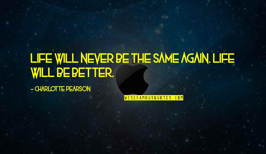 Life Will Never Be The Same Quotes By Charlotte Pearson: Life will never be the same again. Life Life Will Never Be The Same Quotes By Charlotte Pearson: Life will never be the same again. Life