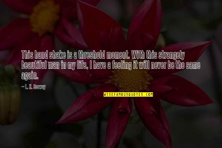 Life Will Never Be The Same Quotes By L. H. Cosway: This hand shake is a threshold moment. With Life Will Never Be The Same Quotes By L. H. Cosway: This hand shake is a threshold moment. With