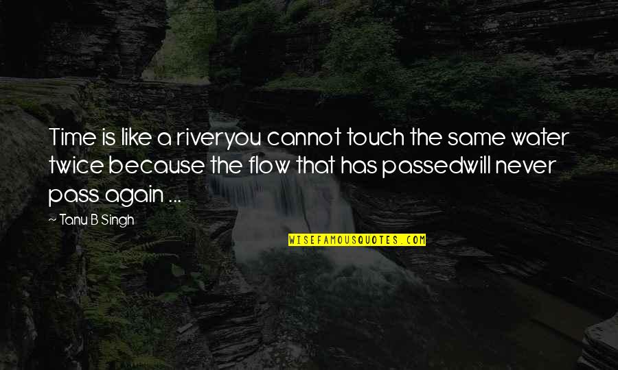 Life Will Never Be The Same Quotes By Tanu B Singh: Time is like a riveryou cannot touch the Life Will Never Be The Same Quotes By Tanu B Singh: Time is like a riveryou cannot touch the