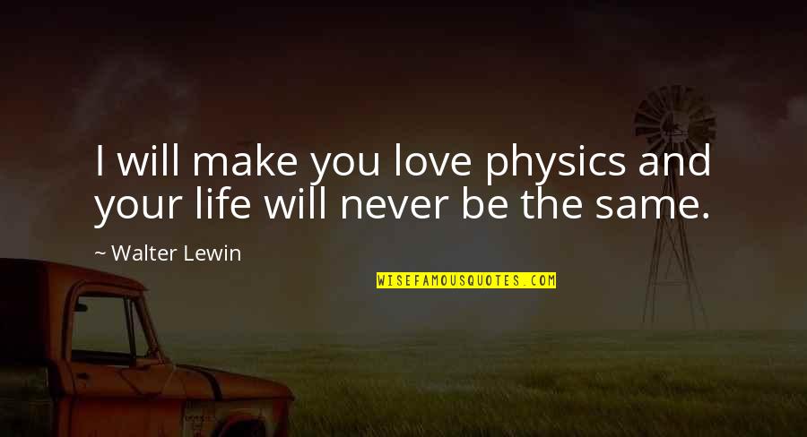 Life Will Never Be The Same Quotes By Walter Lewin: I will make you love physics and your