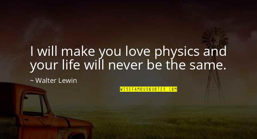 Life Will Never Be The Same Without You Quotes By Walter Lewin: I will make you love physics and your