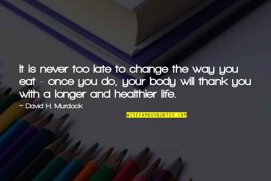 Life Will Never Change Quotes By David H. Murdock: It is never too late to change the