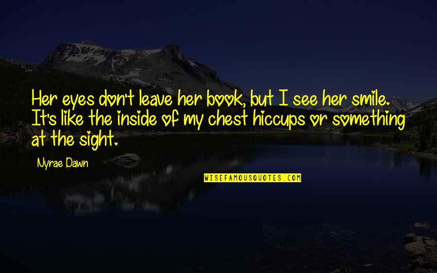 Life Will Smile Again Quotes By Nyrae Dawn: Her eyes don't leave her book, but I