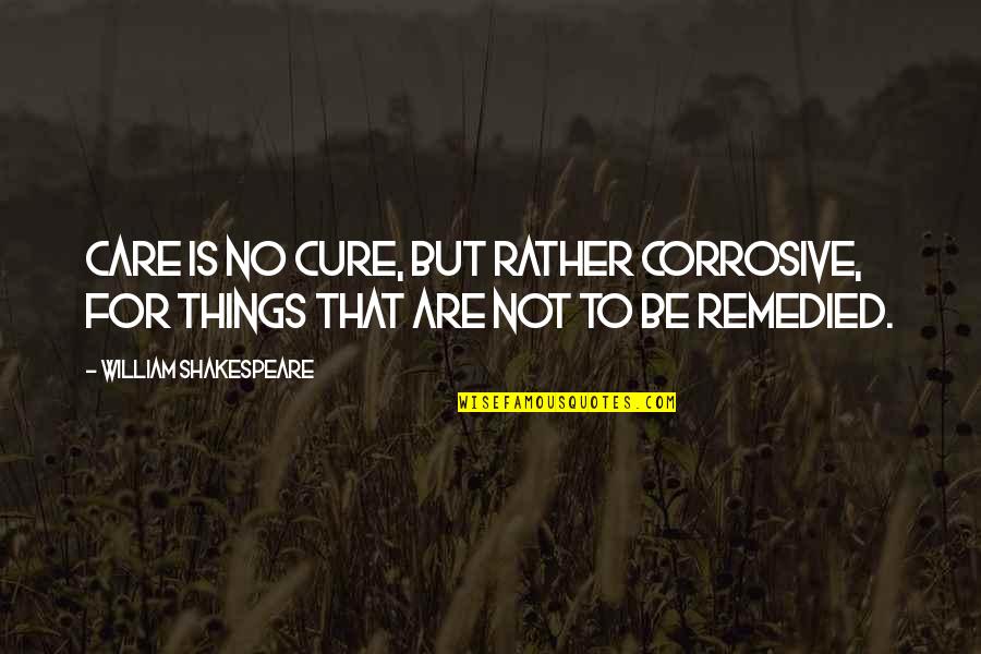 Life William Shakespeare Quotes By William Shakespeare: Care is no cure, but rather corrosive, For