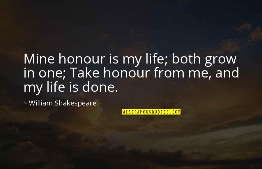Life William Shakespeare Quotes By William Shakespeare: Mine honour is my life; both grow in