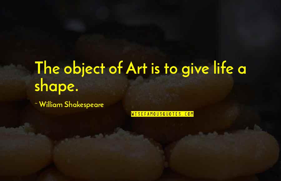 Life William Shakespeare Quotes By William Shakespeare: The object of Art is to give life