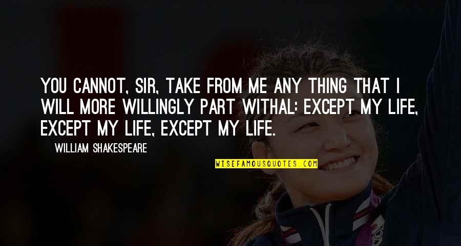 Life William Shakespeare Quotes By William Shakespeare: You cannot, sir, take from me any thing