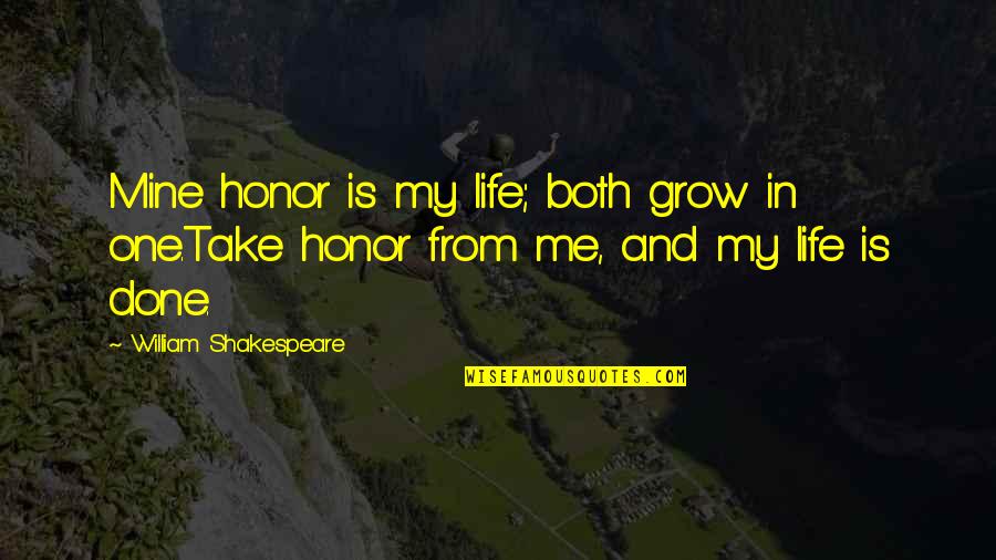 Life William Shakespeare Quotes By William Shakespeare: Mine honor is my life; both grow in