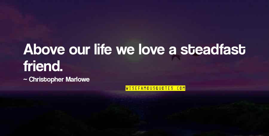 Life With A Best Friend Quotes By Christopher Marlowe: Above our life we love a steadfast friend. Life With A Best Friend Quotes By Christopher Marlowe: Above our life we love a steadfast friend.